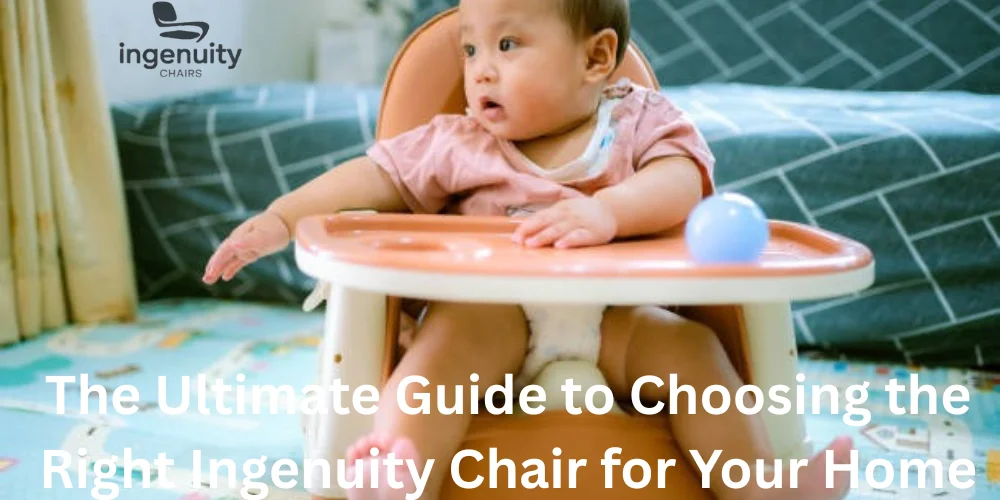 The Ultimate Guide to Choosing the Right Ingenuity Chair for Your Home